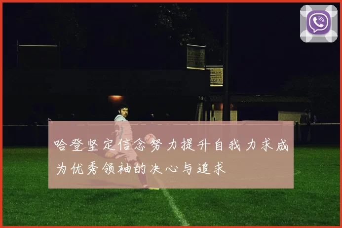 哈登坚定信念努力提升自我力求成为优秀领袖的决心与追求