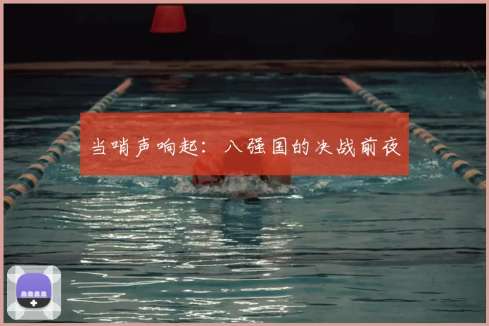当哨声响起：八强国的决战前夜