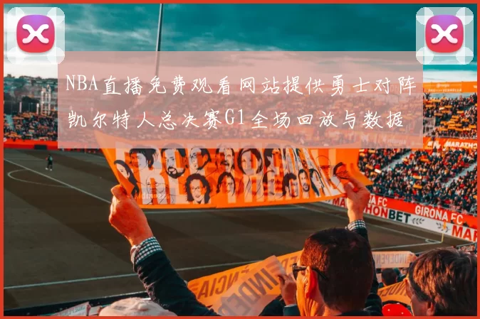 NBA直播免费观看网站提供勇士对阵凯尔特人总决赛G1全场回放与数据统计