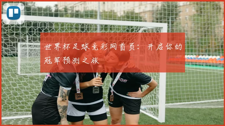 世界杯足球竞彩网首页:开启你的冠军预测之旅