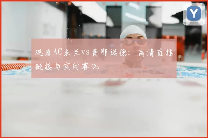 观看AC米兰vs费耶诺德:高清直播链接与实时赛况