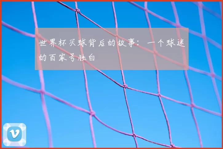 世界杯买球背后的故事:一个球迷的百家号独白