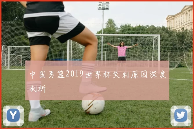 中国男篮2019世界杯失利原因深度剖析