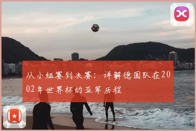 从小组赛到决赛：详解德国队在2002年世界杯的亚军历程