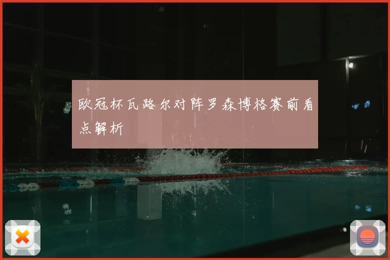 欧冠杯瓦路尔对阵罗森博格赛前看点解析
