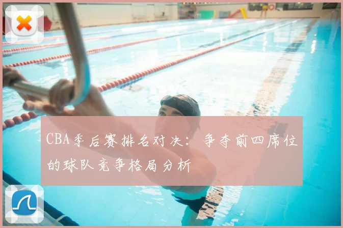 CBA季后赛排名对决：争夺前四席位的球队竞争格局分析