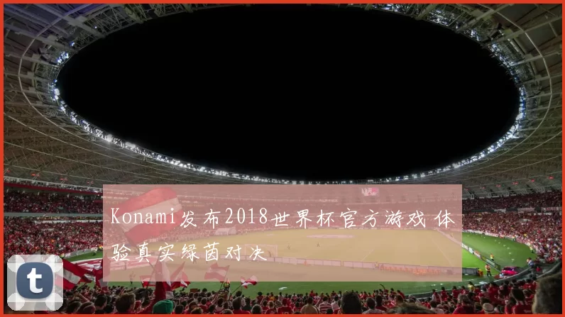 Konami发布2018世界杯官方游戏 体验真实绿茵对决