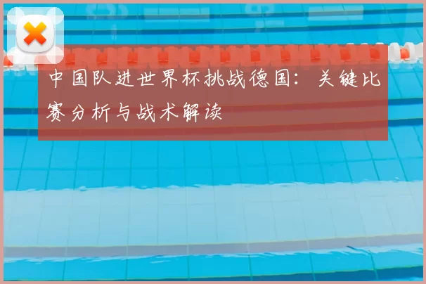 中国队进世界杯挑战德国:关键比赛分析与战术解读