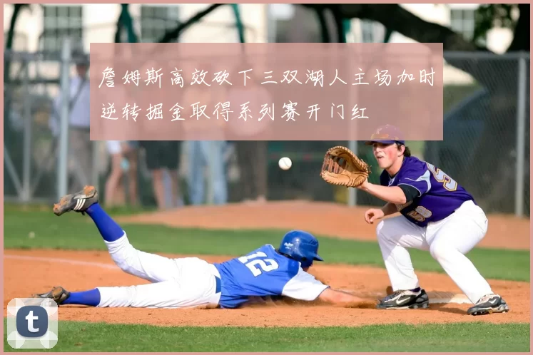 詹姆斯高效砍下三双湖人主场加时逆转掘金取得系列赛开门红