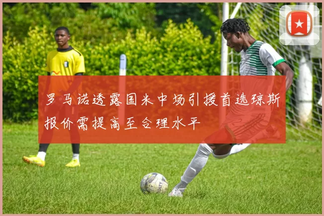 罗马诺透露国米中场引援首选琼斯报价需提高至合理水平