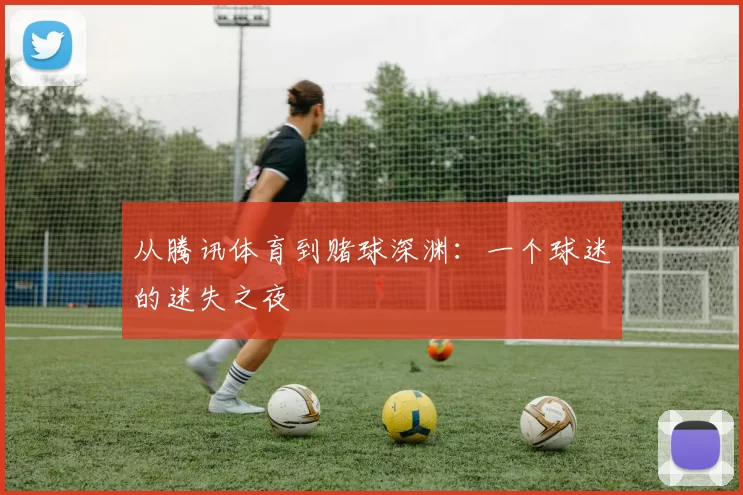 从腾讯体育到赌球深渊:一个球迷的迷失之夜